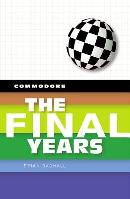 Commodore: The Final Years by Bagnall, Brian