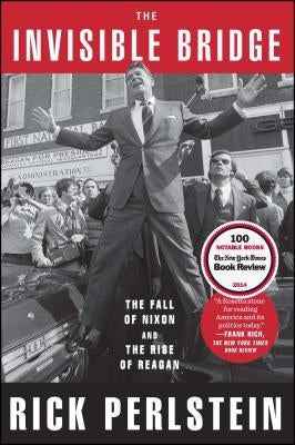 The Invisible Bridge: The Fall of Nixon and the Rise of Reagan by Perlstein, Rick