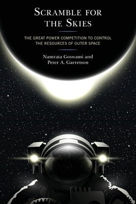 Scramble for the Skies: The Great Power Competition to Control the Resources of Outer Space by Goswami, Namrata