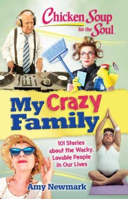 Chicken Soup for the Soul: My Crazy Family: 101 Stories about the Wacky, Lovable People in Our Lives by Newmark, Amy