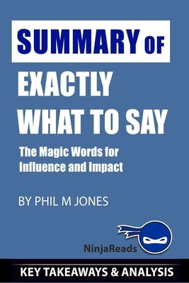 Summary of Exactly What to Say: The Magic Words for Influence and Impact by Phil M Jones: Key Takeaways & Analysis Included by Reads, Ninja