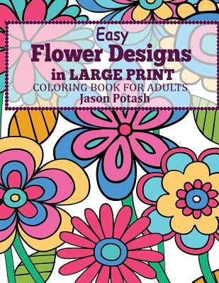 Easy Flowers Designs in Large Print: Coloring Book For Adults by Potash, Jason