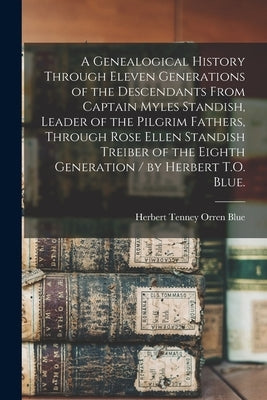 A Genealogical History Through Eleven Generations of the Descendants From Captain Myles Standish, Leader of the Pilgrim Fathers, Through Rose Ellen St by Blue, Herbert Tenney Orren 1887-