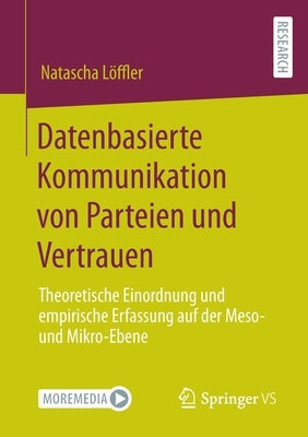 Datenbasierte Kommunikation von Parteien und Vertrauen: Theoretische Einordnung und empirische Erfassung auf der Meso- und Mikro-Ebene by L&#246;ffler, Natascha