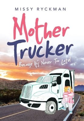 Mother Trucker: Because It's Never Too Late! by Ryckman, Missy