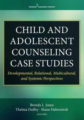 Child and Adolescent Counseling Case Studies: Developmental, Relational, Multicultural, and Systemic Perspectives by Jones, Brenda