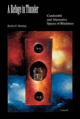 A Refuge in Thunder: Candomblé and Alternative Spaces of Blackness by Harding, Rachel E.