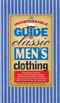 The Indispensable Guide to Classic Men's Clothing by Karlen, Joshua