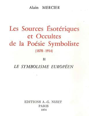 Les Sources Esoteriques Et Occultes de la Poesie Symboliste (1870-1914): II. Le Symbolisme Europeen by Mercier, Alain
