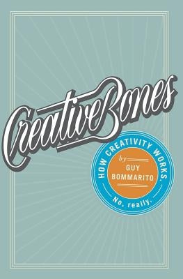 Creative Bones: How creativity works. No, really. by Bommarito, Guy