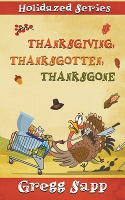 Thanksgiving, Thanksgotten, Thanksgone by Sapp, Gregg