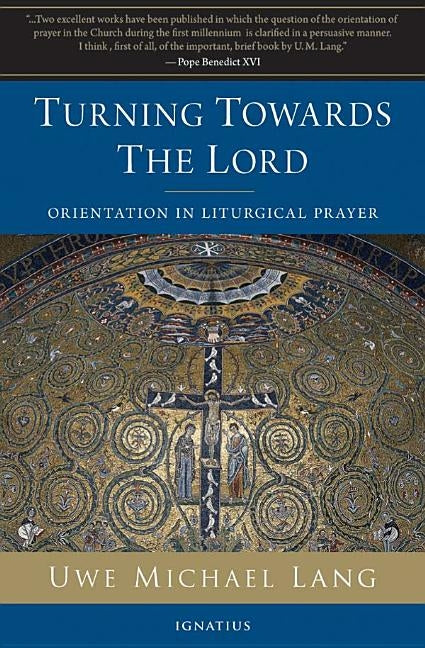 Turning Towards the Lord: Orientation in Liturgical Prayer by Lang, Michael