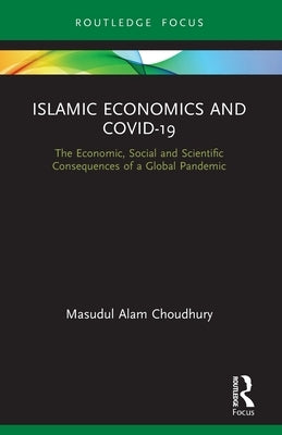 Islamic Economics and Covid-19: The Economic, Social and Scientific Consequences of a Global Pandemic by Choudhury, Masudul Alam