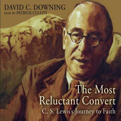 The Most Reluctant Convert: C. S. Lewis' Journey to Faith by Downing, David C.