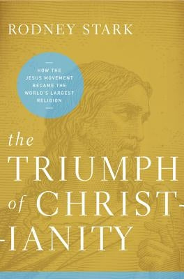 The Triumph of Christianity: How the Jesus Movement Became the World's Largest Religion by Stark, Rodney