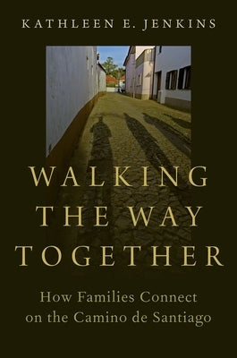 Walking the Way Together: How Families Connect on the Camino de Santiago by Jenkins, Kathleen E.