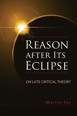 Reason After Its Eclipse: On Late Critical Theory by Jay, Martin