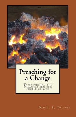 Preaching for a Change: Transforming the Preacher and the People of God by Collver, Daniel E.