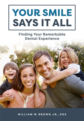 Your Smile Says It All: Finding Your Remarkable Dental Experience by William W. Brown
