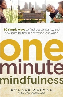 One-Minute Mindfulness: 50 Simple Ways to Find Peace, Clarity, and New Possibilities in a Stressed-Out World by Altman, Donald