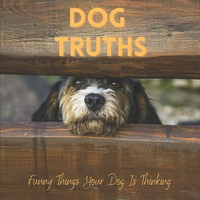 Dog Truths Funny Things Your Dog Is Thinking: Cute Dog Photos And Quote Gift Book by Lauren, Katy A.