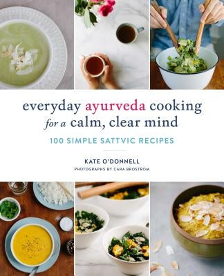 Everyday Ayurveda Cooking for a Calm, Clear Mind: 100 Simple Sattvic Recipes by O'Donnell, Kate