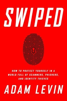 Swiped: How to Protect Yourself in a World Full of Scammers, Phishers, and Identity Thieves by Levin, Adam