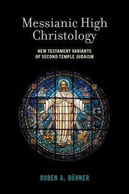 Messianic High Christology: New Testament Variants of Second Temple Judaism by B&#252;hner, Ruben A.