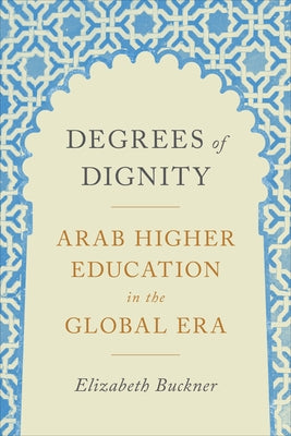 Degrees of Dignity: Arab Higher Education in the Global Era by Buckner, Elizabeth