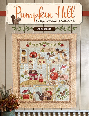 Pumpkin Hill: Appliqué a Whimsical Quilter's Tale by Sutton, Anne