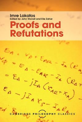 Proofs and Refutations: The Logic of Mathematical Discovery by Lakatos, Imre
