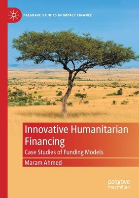 Innovative Humanitarian Financing: Case Studies of Funding Models by Ahmed, Maram