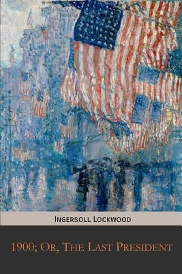 1900; Or, The Last President by Lockwood, Ingersoll