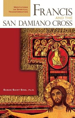 Francis and the San Damiano Cross: Meditations on Spiritual Transformation by Sing, Susan Saint