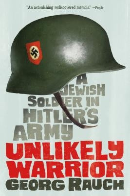 Unlikely Warrior: A Jewish Soldier in Hitler's Army by Rauch, Georg