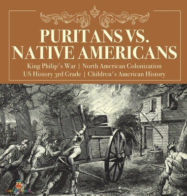 Puritans vs. Native Americans King Philip's War North American Colonization US History 3rd Grade Children's American History by Baby Professor