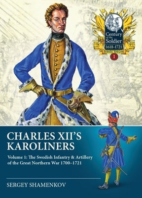 Charles XII's Karoliners: Volume 1 - The Swedish Infantry & Artillery of the Great Northern War 1700-1721 by Shamenkov, Sergey