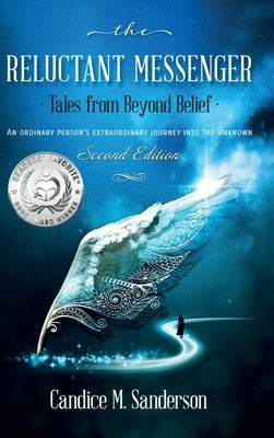 The Reluctant Messenger-Tales from Beyond Belief: An ordinary person's extraordinary journey into the unknown by Sanderson, Candice M.