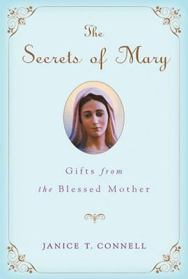 The Secrets of Mary: Gifts from the Blessed Mother by Connell, Janice T.