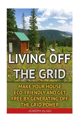 Living Off The Grid: Make Your House Eco-Friendly And Get Free By Generating Off The Grid Power: EMP Survival, EMP Survival books, EMP Surv by Klaid, Joseph