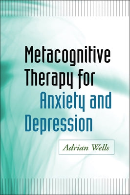 Metacognitive Therapy for Anxiety and Depression by Wells, Adrian