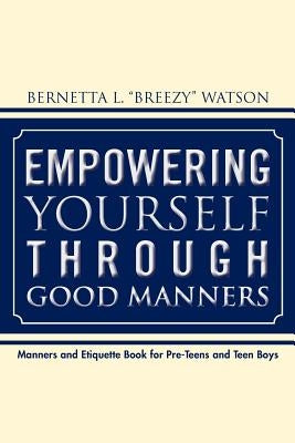 Empowering Yourself Through Good Manners: For Pre-Teen and Teen Boys by Watson, Bernetta L.