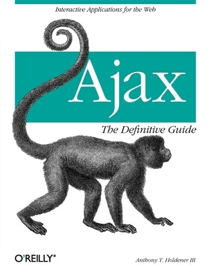 Ajax: The Definitive Guide: Interactive Applications for the Web by Holdener, III Anthony T.