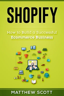 Shopify: How to Build a Successful Ecommerce Business by Matthew, Scott