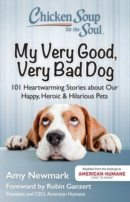 Chicken Soup for the Soul: My Very Good, Very Bad Dog: 101 Heartwarming Stories about Our Happy, Heroic & Hilarious Pets by Newmark, Amy