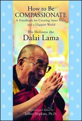 How to Be Compassionate: A Handbook for Creating Inner Peace and a Happier World by Dalai Lama, His Holiness the