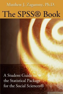 The SPSS Book: A Student Guide to the Statistical Package for the Social Sciences by Zagumny, Matthew J.