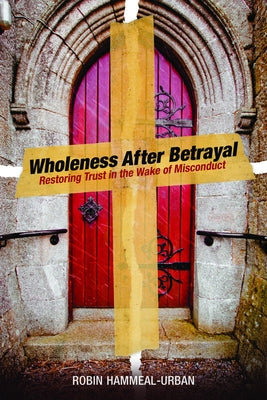 Wholeness After Betrayal: Restoring Trust in the Wake of Misconduct by Hammeal-Urban, Robin