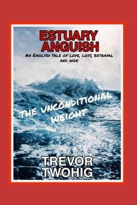 Estuary Anguish: The Unconditional Weight by Twohig, Trevor