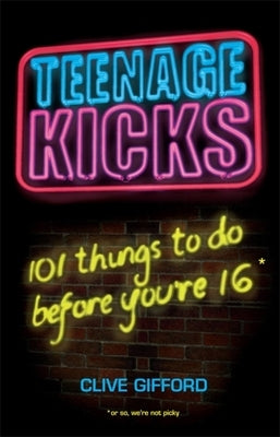 Teenage Kicks: 101 Things to Do Before You're 16 by Gifford, Clive
